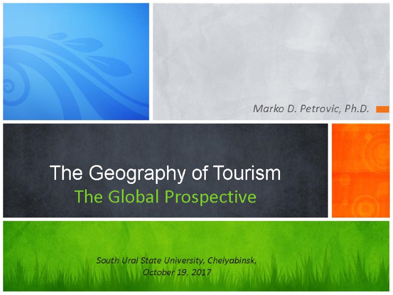 Marko D. Petrovic, Ph.D.  The Geography of Tourism The Global Prospective South Ural